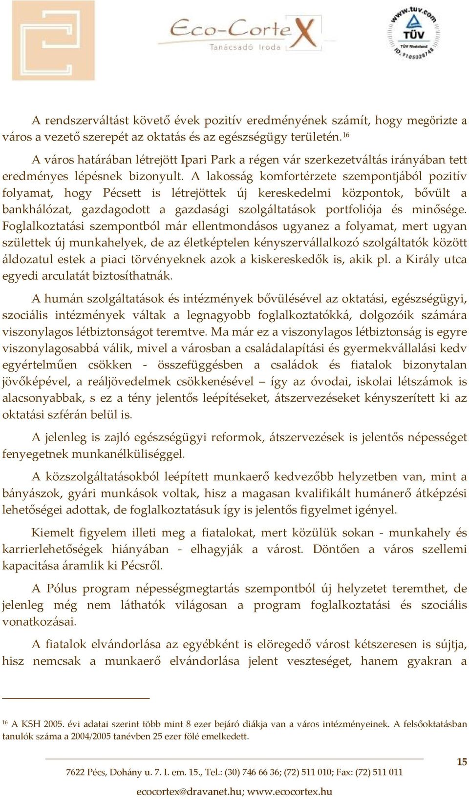 A lakosság komfortérzete szempontjából pozitív folyamat, hogy Pécsett is létrejöttek új kereskedelmi központok, bővült a bankhálózat, gazdagodott a gazdasági szolgáltatások portfoliója és minősége.