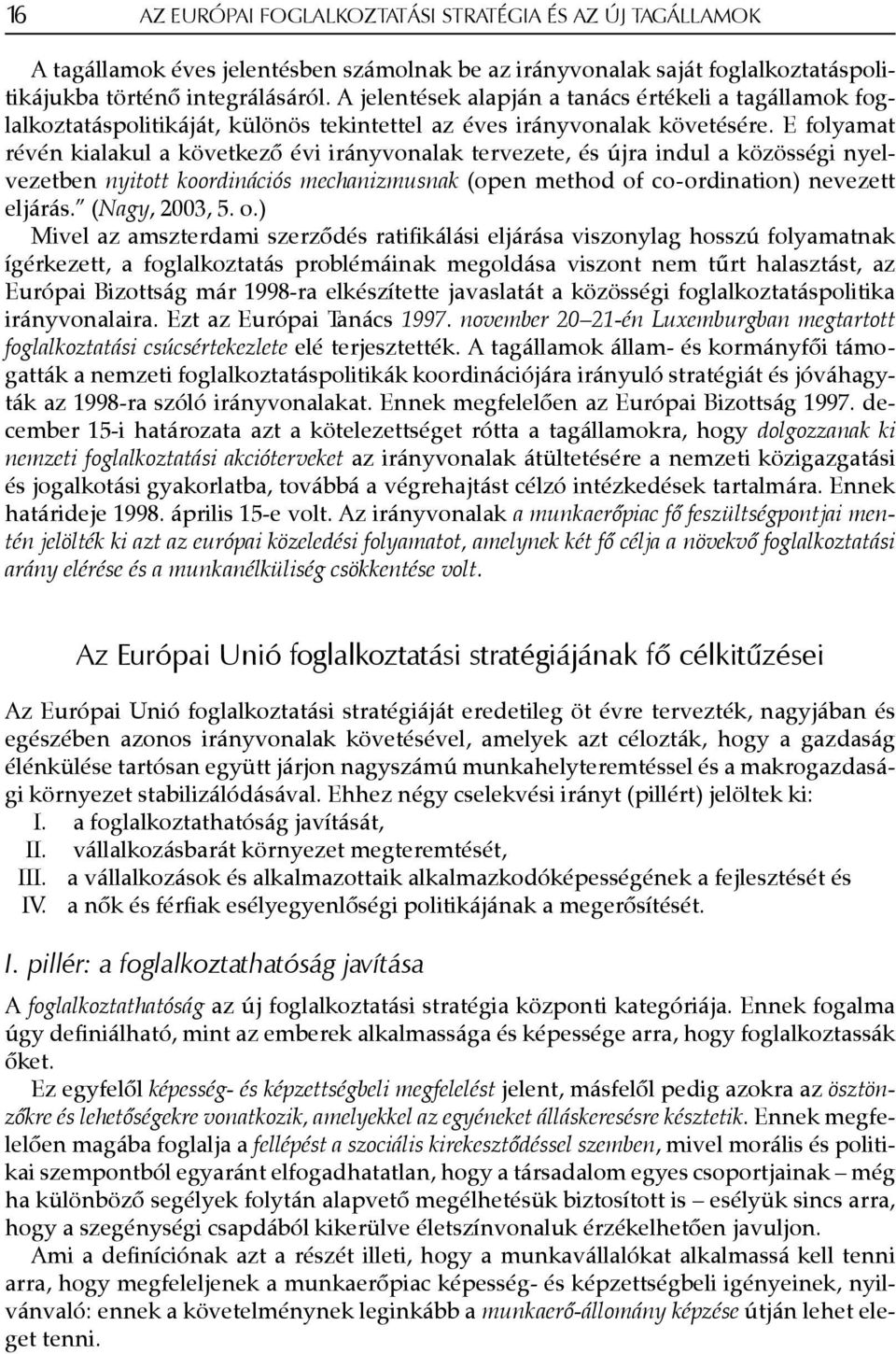 E folyamat révén kialakul a következő évi irányvonalak tervezete, és újra indul a közösségi nyelvezetben nyitott koordinációs mechanizmusnak (open method of co-ordination) nevezett eljárás.