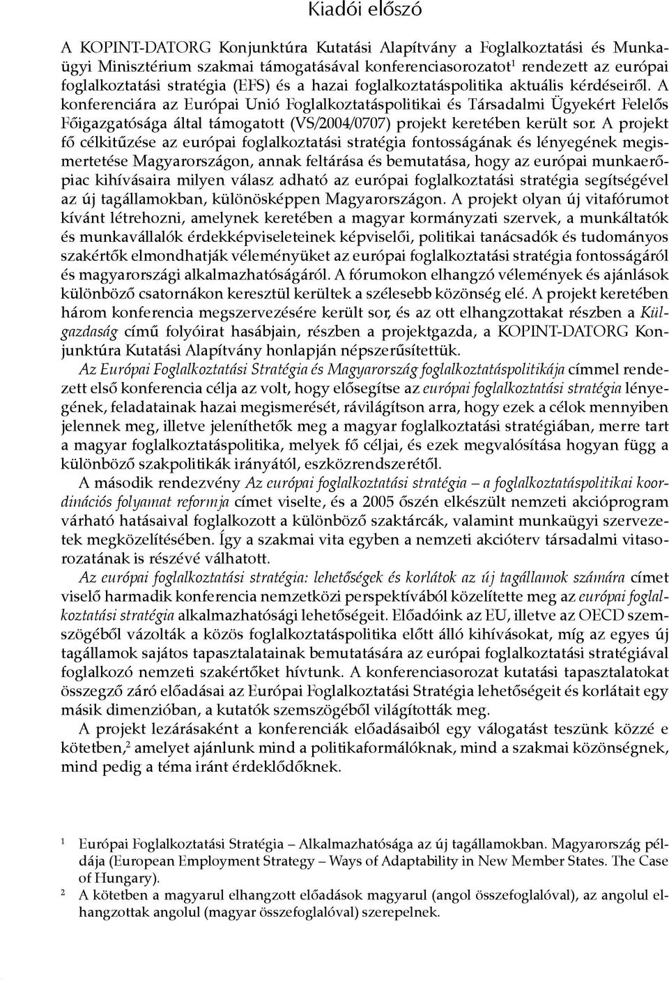 A konferenciára az Európai Unió Foglalkoztatáspolitikai és Társadalmi Ügyekért Felelős Főigazgatósága által támogatott (VS/2004/0707) projekt keretében került sor.