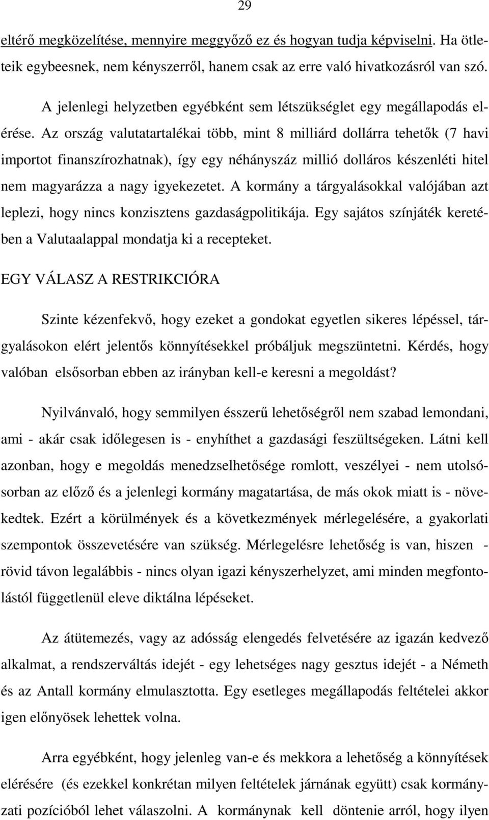 Az ország valutatartalékai több, mint 8 milliárd dollárra tehetık (7 havi importot finanszírozhatnak), így egy néhányszáz millió dolláros készenléti hitel nem magyarázza a nagy igyekezetet.