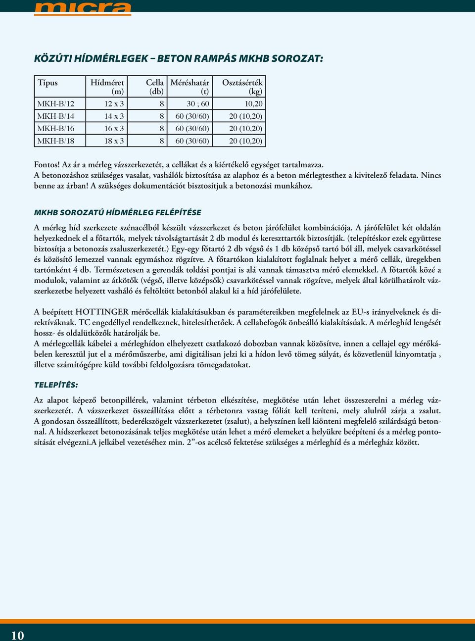 A betonozáshoz szükséges vasalat, vashálók biztosítása az alaphoz és a beton mérlegtesthez a kivitelező feladata. Nincs benne az árban! A szükséges dokumentációt bisztosítjuk a betonozási munkához.