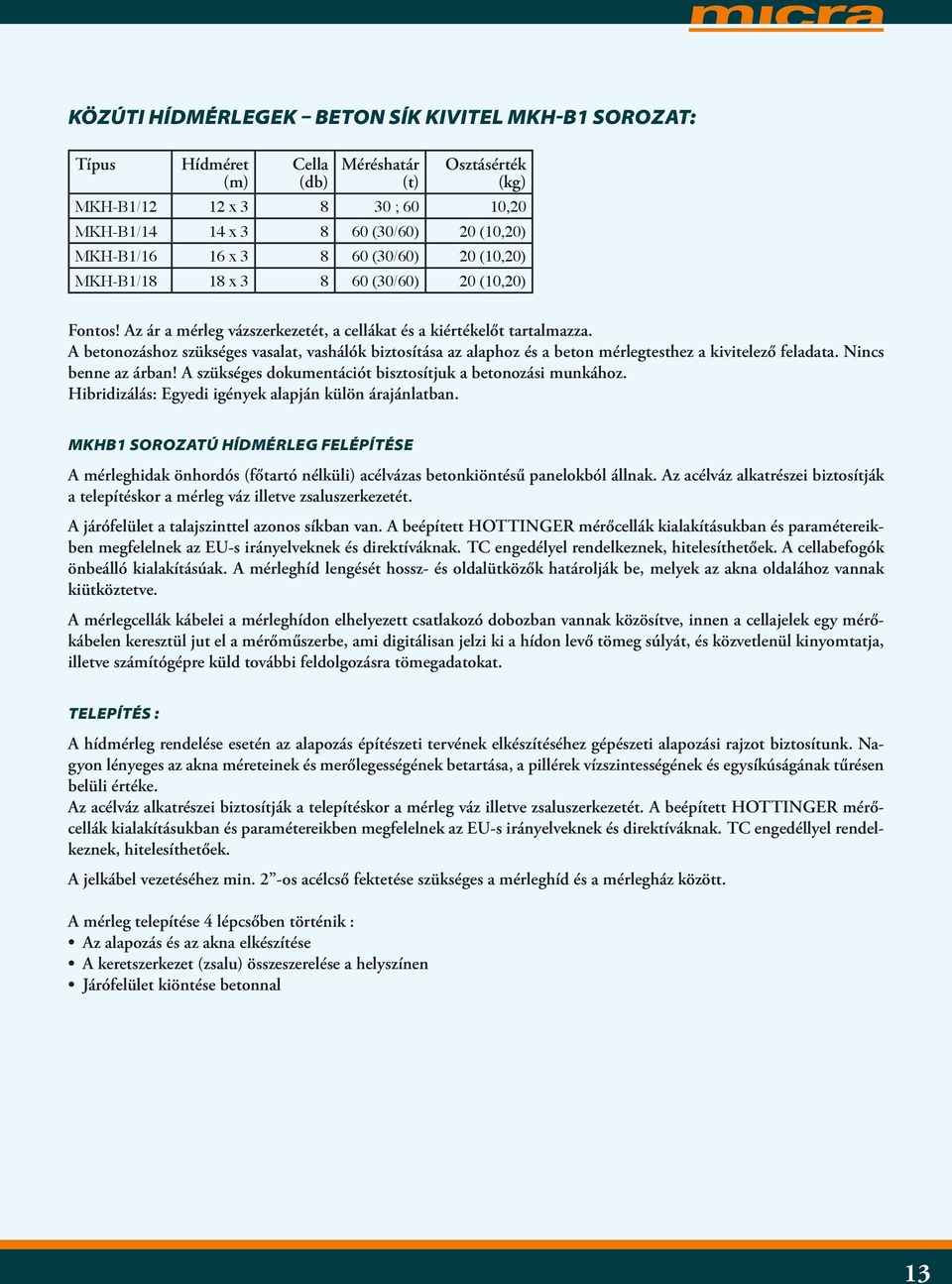 A betonozáshoz szükséges vasalat, vashálók biztosítása az alaphoz és a beton mérlegtesthez a kivitelező feladata. Nincs benne az árban! A szükséges dokumentációt bisztosítjuk a betonozási munkához.