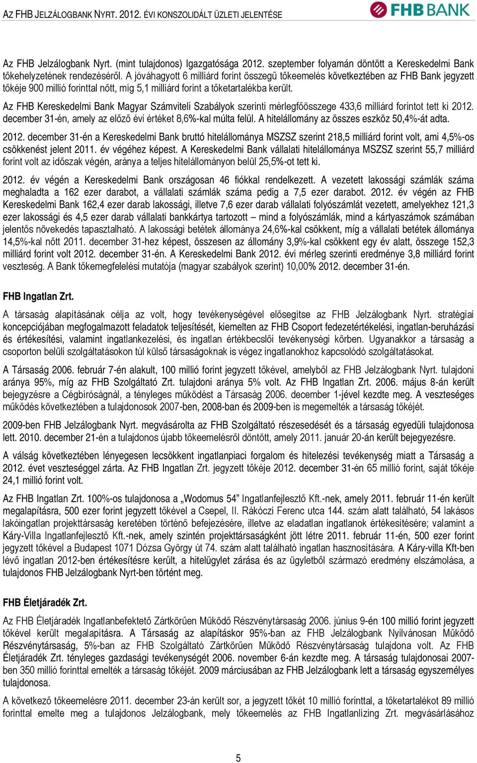 A jóváhagyott 6 milliárd forint összegű tőkeemelés következtében az FHB Bank jegyzett tőkéje 900 millió forinttal nőtt, míg 5,1 milliárd forint a tőketartalékba került.