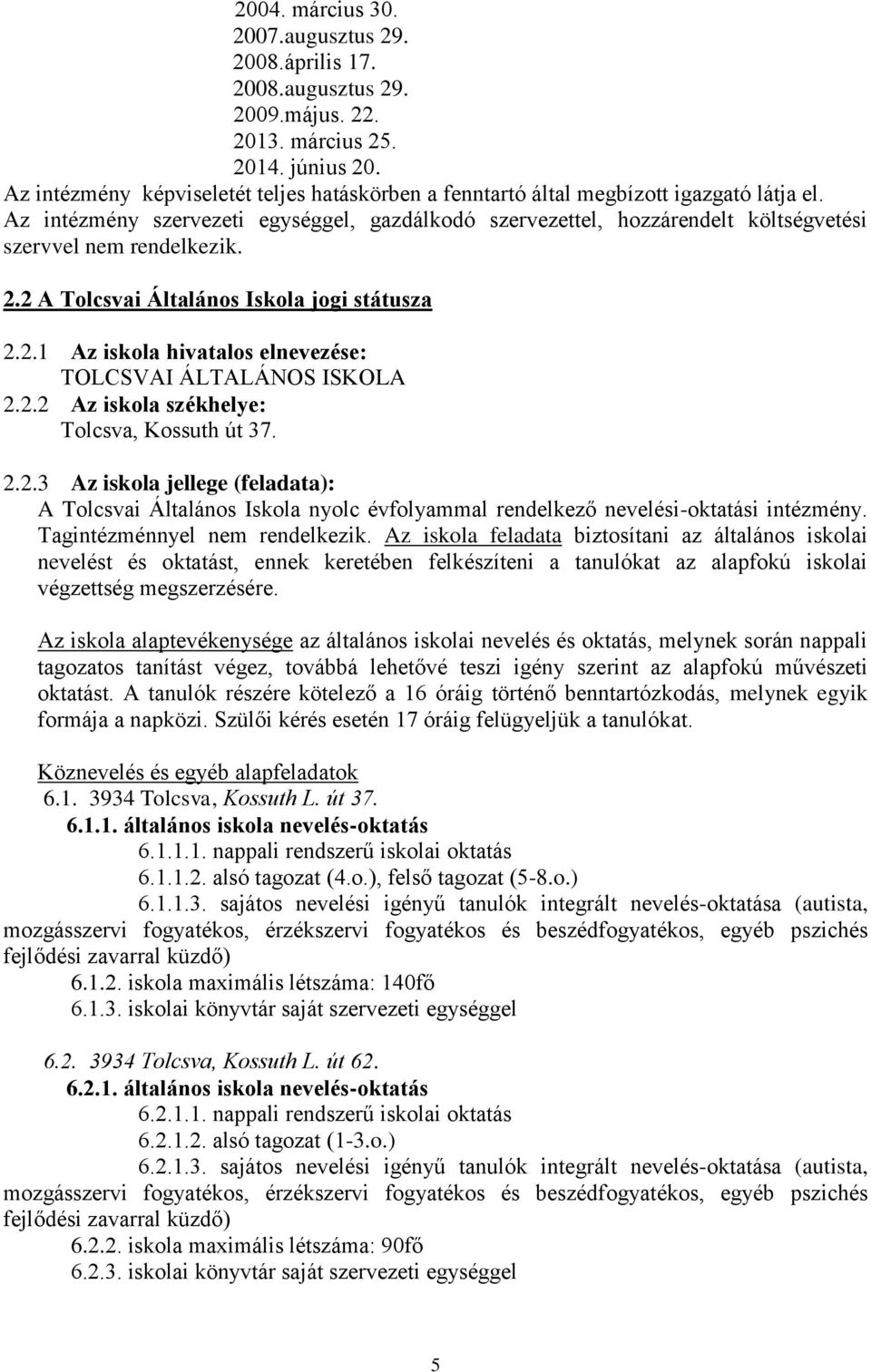 Az intézmény szervezeti egységgel, gazdálkodó szervezettel, hozzárendelt költségvetési szervvel nem rendelkezik. 2.2 A Tolcsvai Általános Iskola jogi státusza 2.2.1 Az iskola hivatalos elnevezése: TOLCSVAI ÁLTALÁNOS ISKOLA 2.