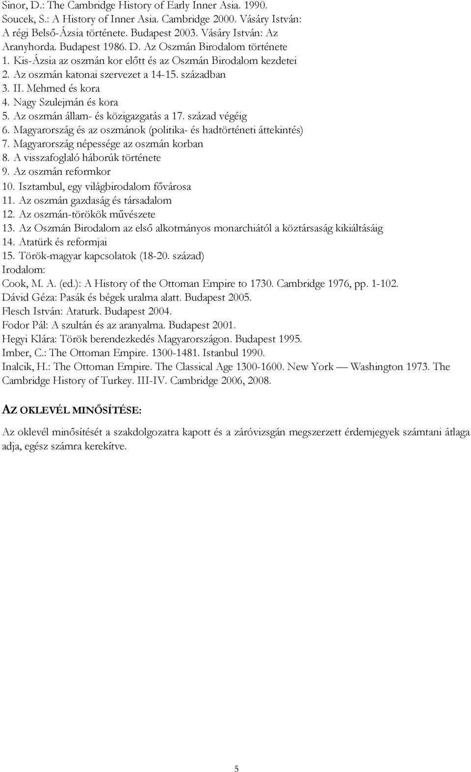 Mehmed és kora 4. Nagy Szulejmán és kora 5. Az oszmán állam- és közigazgatás a 17. század végéig 6. Magyarország és az oszmánok (politika- és hadtörténeti áttekintés) 7.