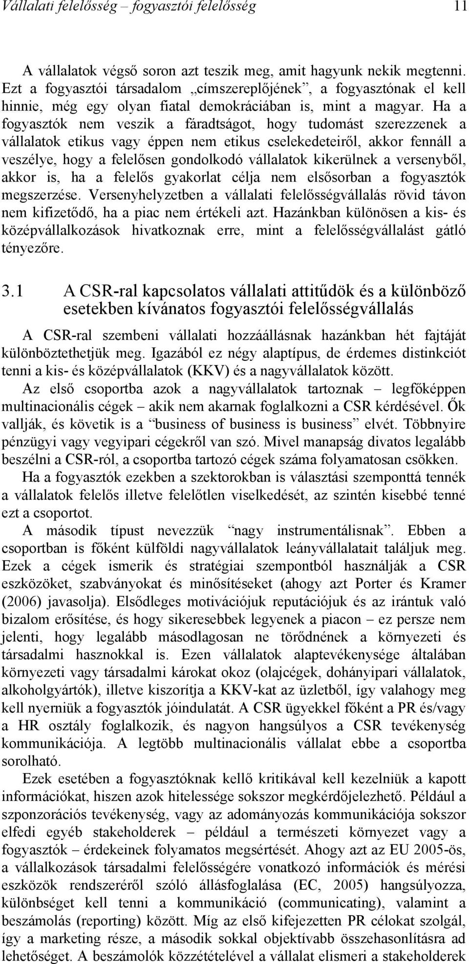 Ha a fogyasztók nem veszik a fáradtságot, hogy tudomást szerezzenek a vállalatok etikus vagy éppen nem etikus cselekedeteiről, akkor fennáll a veszélye, hogy a felelősen gondolkodó vállalatok