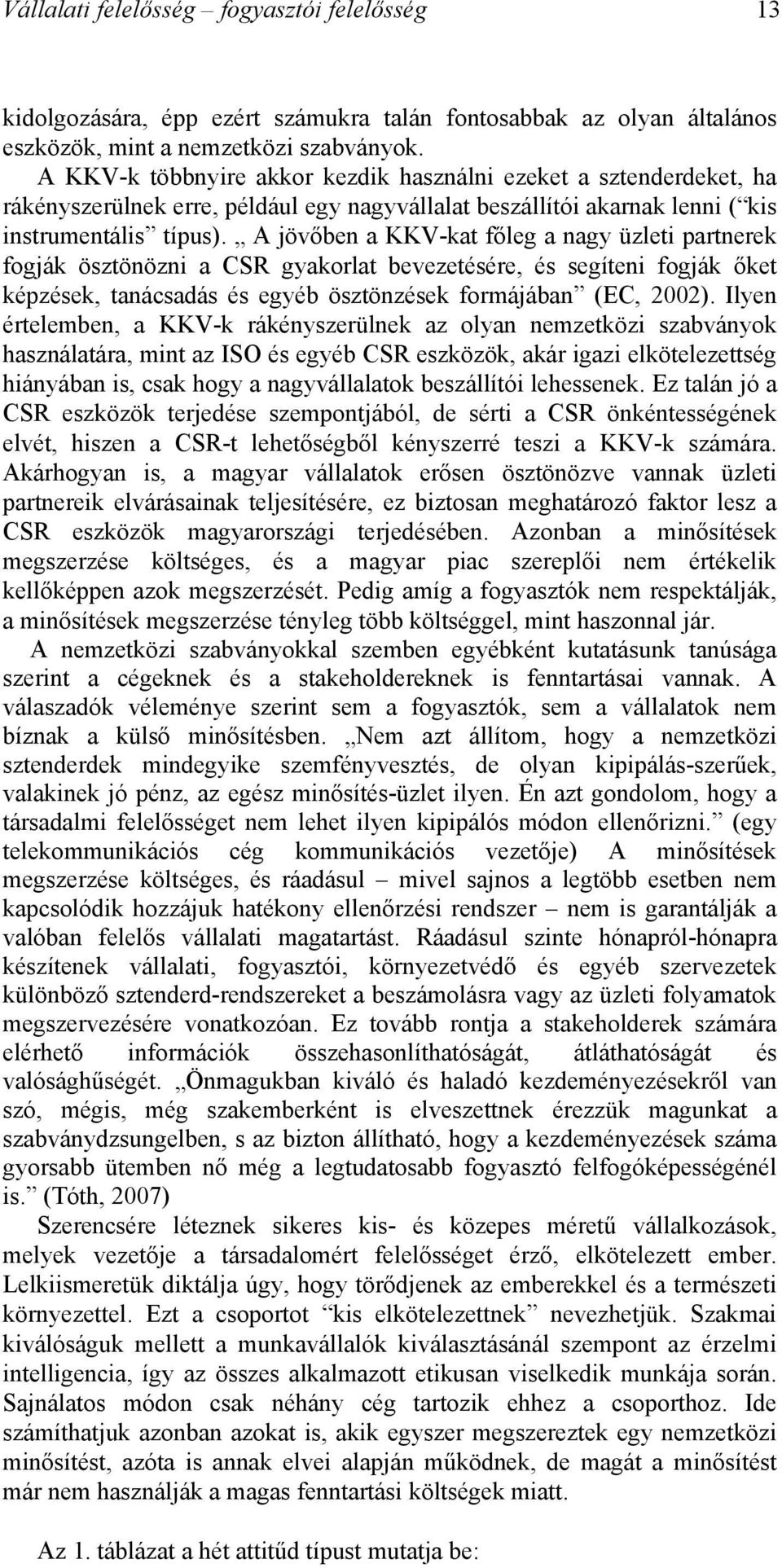 A jövőben a KKV-kat főleg a nagy üzleti partnerek fogják ösztönözni a CSR gyakorlat bevezetésére, és segíteni fogják őket képzések, tanácsadás és egyéb ösztönzések formájában (EC, 2002).