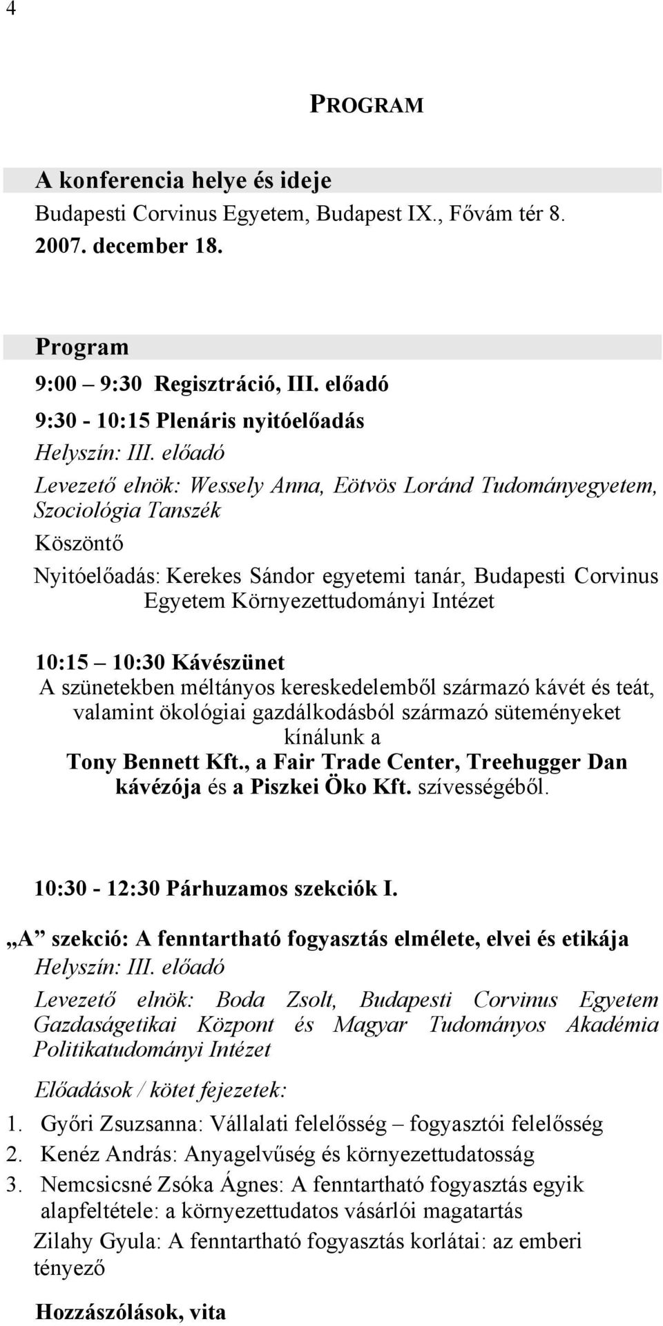 előadó Levezető elnök: Wessely Anna, Eötvös Loránd Tudományegyetem, Szociológia Tanszék Köszöntő Nyitóelőadás: Kerekes Sándor egyetemi tanár, Budapesti Corvinus Egyetem Környezettudományi Intézet