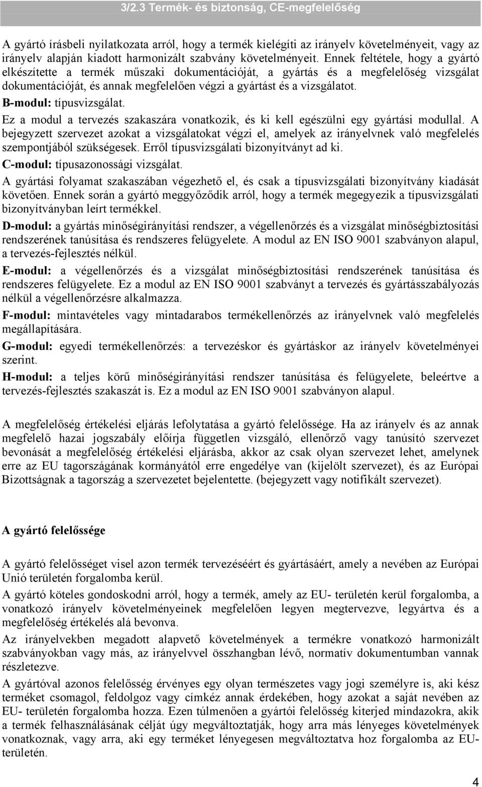 B-modul: típusvizsgálat. Ez a modul a tervezés szakaszára vonatkozik, és ki kell egészülni egy gyártási modullal.