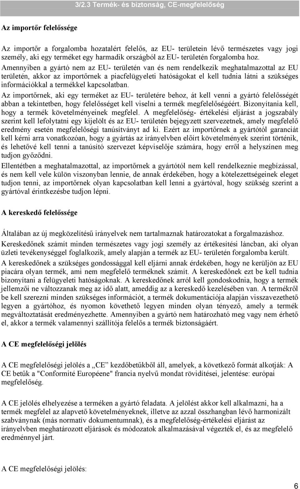 termékkel kapcsolatban. Az importőrnek, aki egy terméket az EU- területére behoz, át kell venni a gyártó felelősségét abban a tekintetben, hogy felelősséget kell viselni a termék megfelelőségéért.