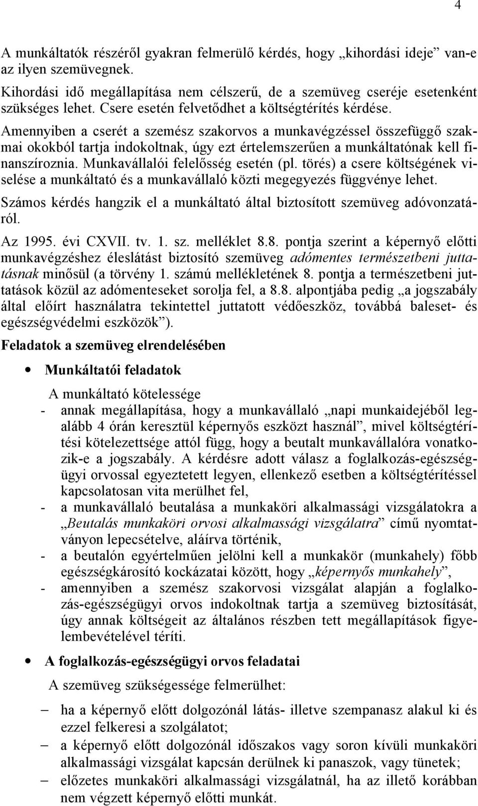 Amennyiben a cserét a szemész szakorvos a munkavégzéssel összefüggő szakmai okokból tartja indokoltnak, úgy ezt értelemszerűen a munkáltatónak kell finanszíroznia. Munkavállalói felelősség esetén (pl.