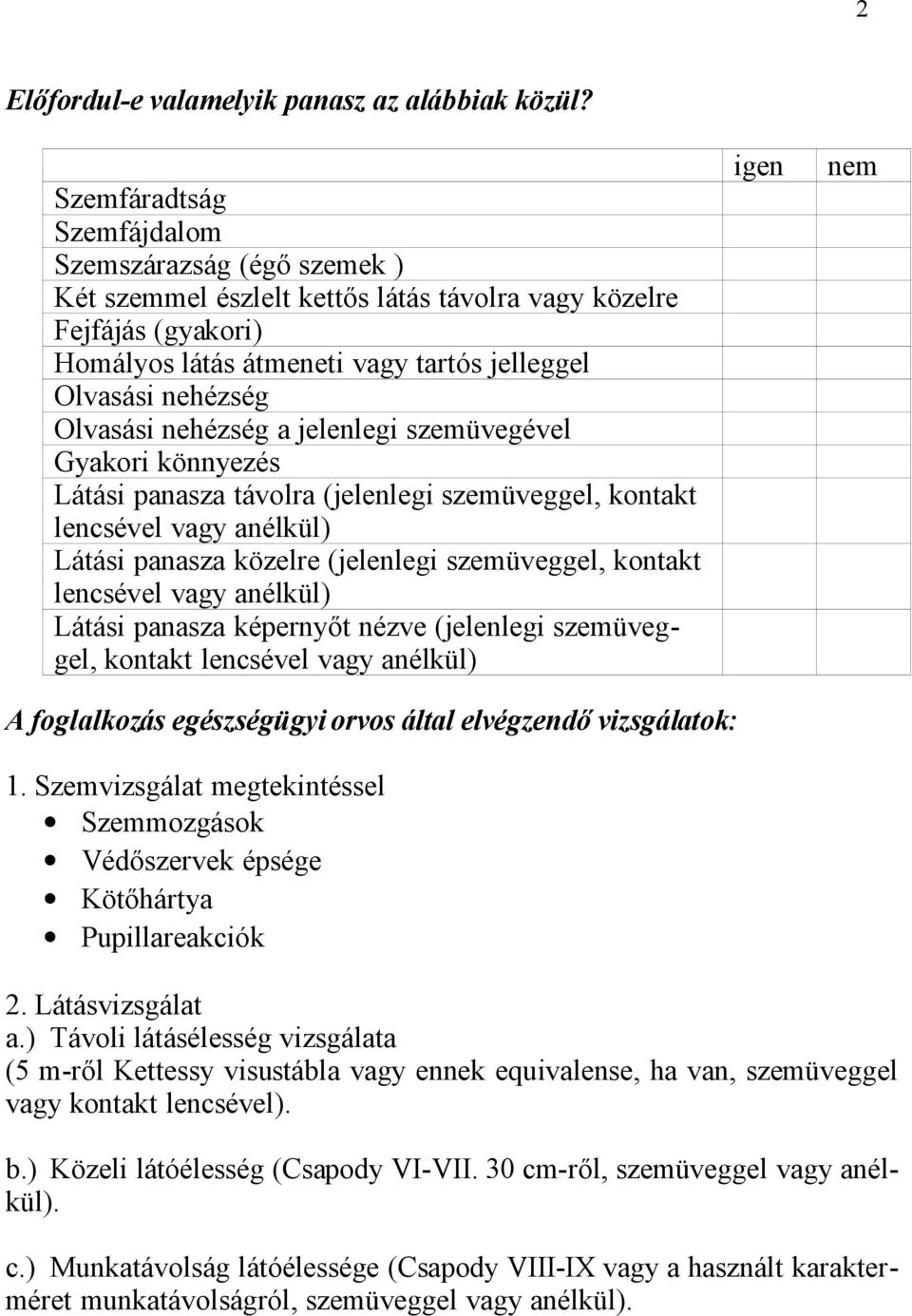 Olvasási nehézség a jelenlegi szemüvegével Gyakori könnyezés Látási panasza távolra (jelenlegi szemüveggel, kontakt lencsével vagy anélkül) Látási panasza közelre (jelenlegi szemüveggel, kontakt