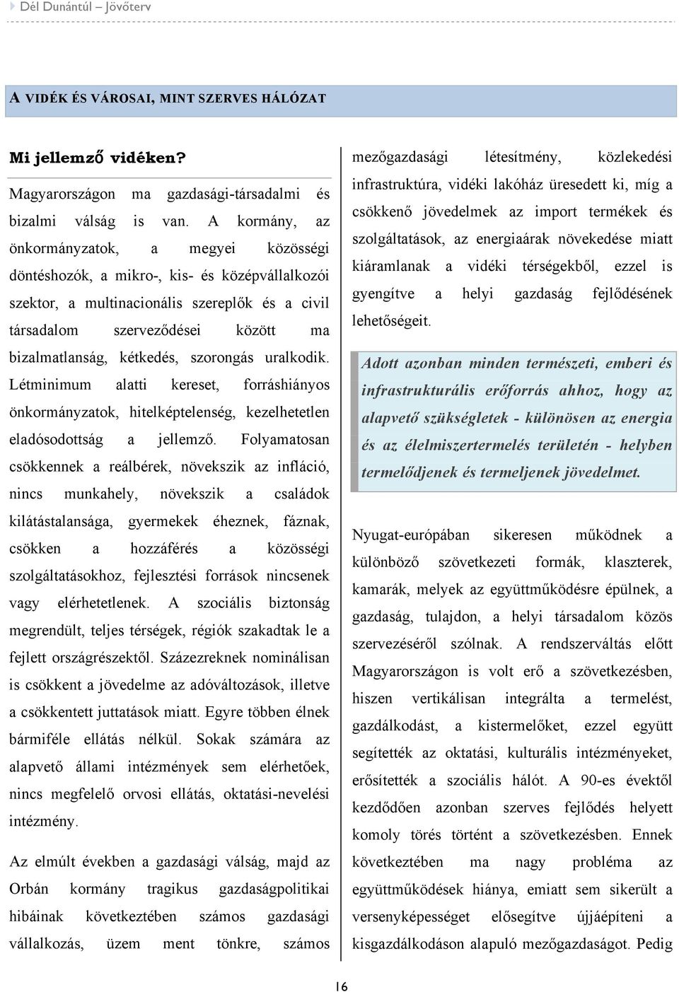 kétkedés, szorongás uralkodik. Létminimum alatti kereset, forráshiányos önkormányzatok, hitelképtelenség, kezelhetetlen eladósodottság a jellemző.