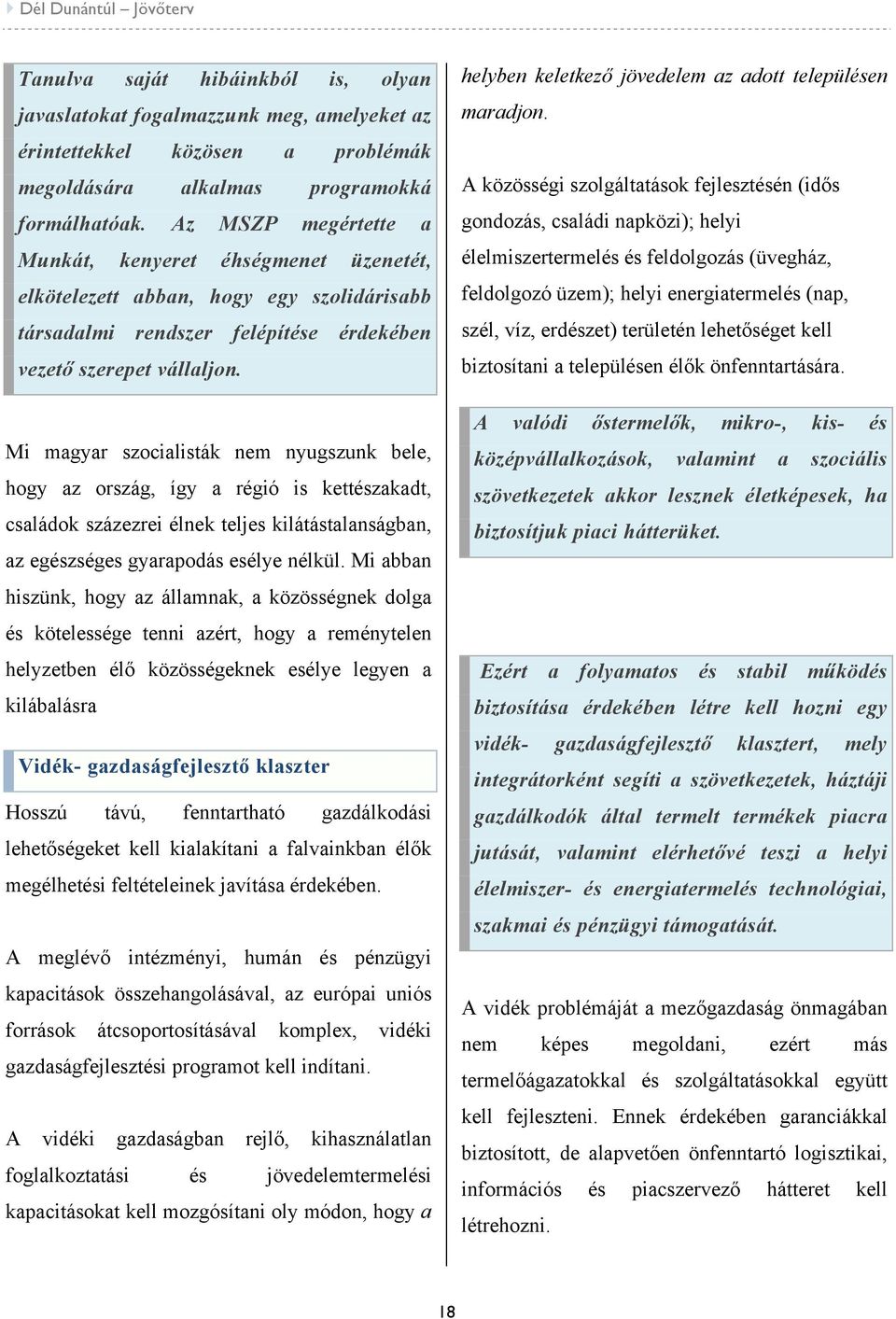 Mi magyar szocialisták nem nyugszunk bele, hogy az ország, így a régió is kettészakadt, családok százezrei élnek teljes kilátástalanságban, az egészséges gyarapodás esélye nélkül.