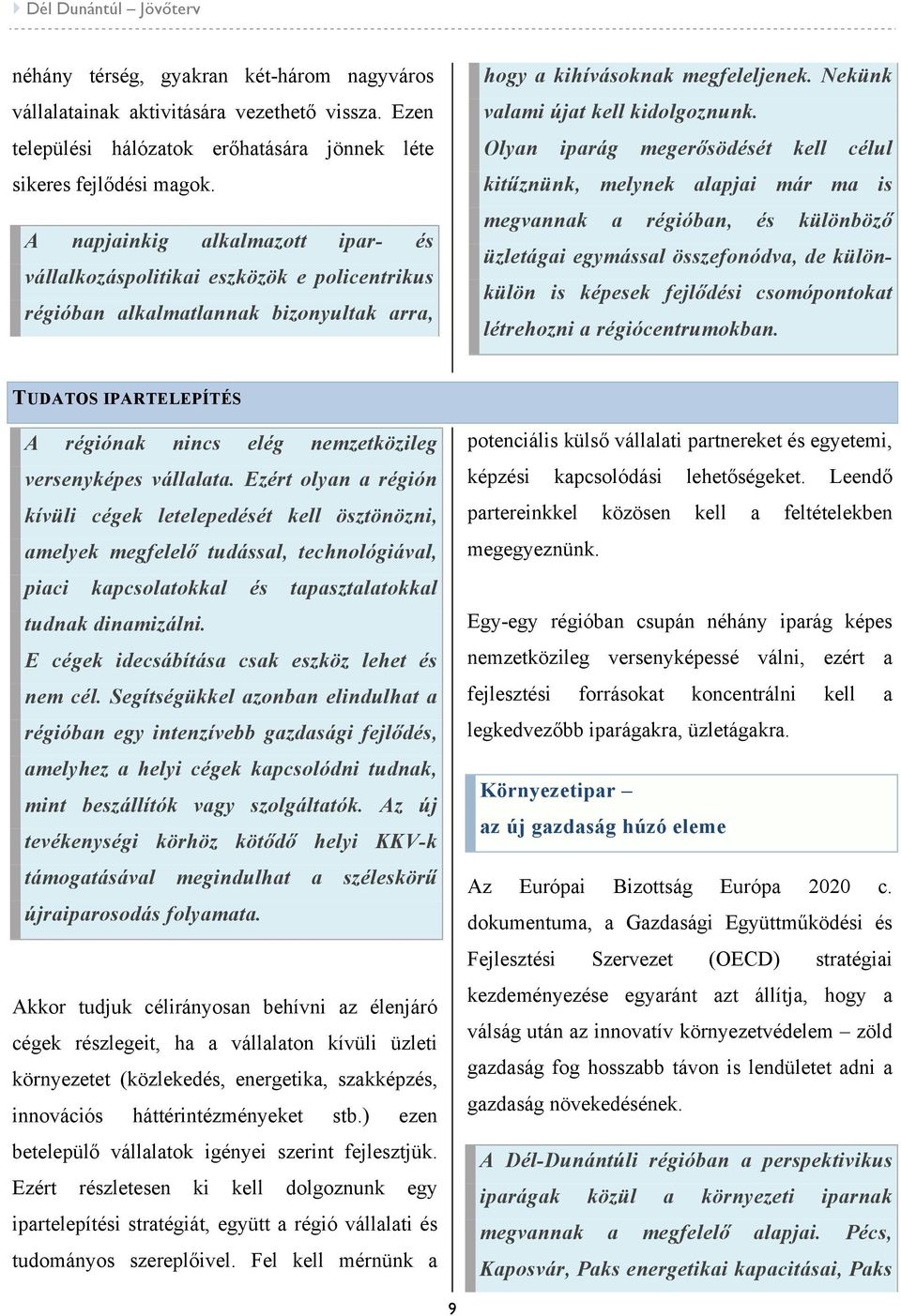 Olyan iparág megerősödését kell célul kitűznünk, melynek alapjai már ma is megvannak a régióban, és különböző üzletágai egymással összefonódva, de különkülön is képesek fejlődési csomópontokat