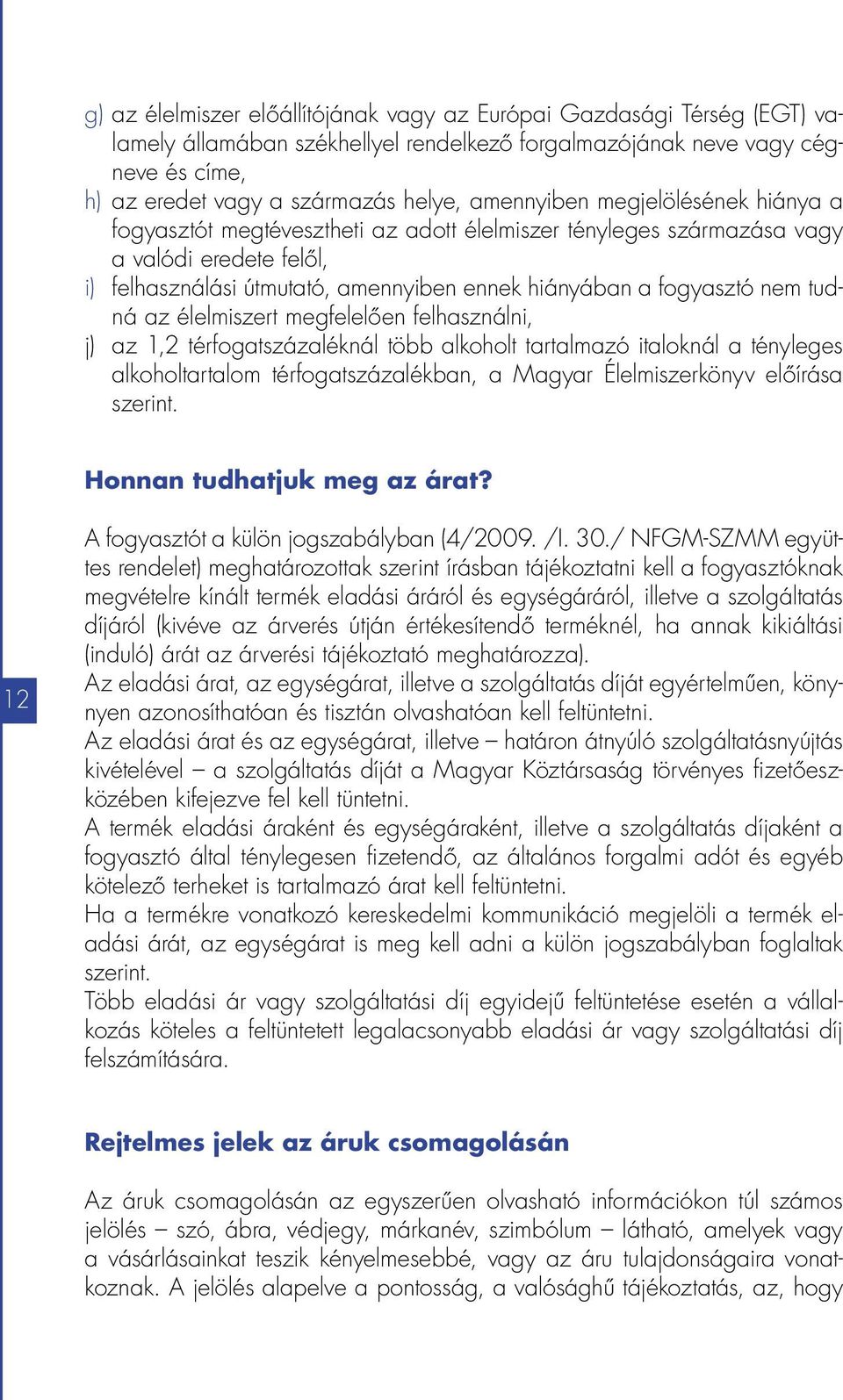 nem tudná az élelmiszert megfelelően felhasználni, j) az 1,2 térfogatszázaléknál több alkoholt tartalmazó italoknál a tényleges alkoholtartalom térfogatszázalékban, a Magyar Élelmiszerkönyv előírása