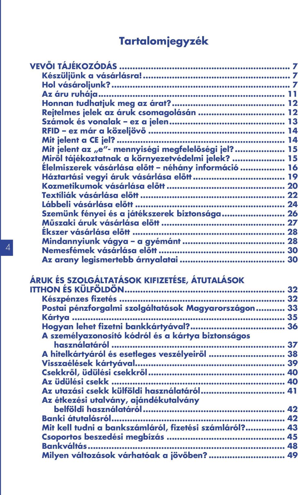 ... 15 Élelmiszerek vásárlása előtt néhány információ... 16 Háztartási vegyi áruk vásárlása előtt... 19 Kozmetikumok vásárlása előtt... 20 Textíliák vásárlása előtt... 22 Lábbeli vásárlása előtt.