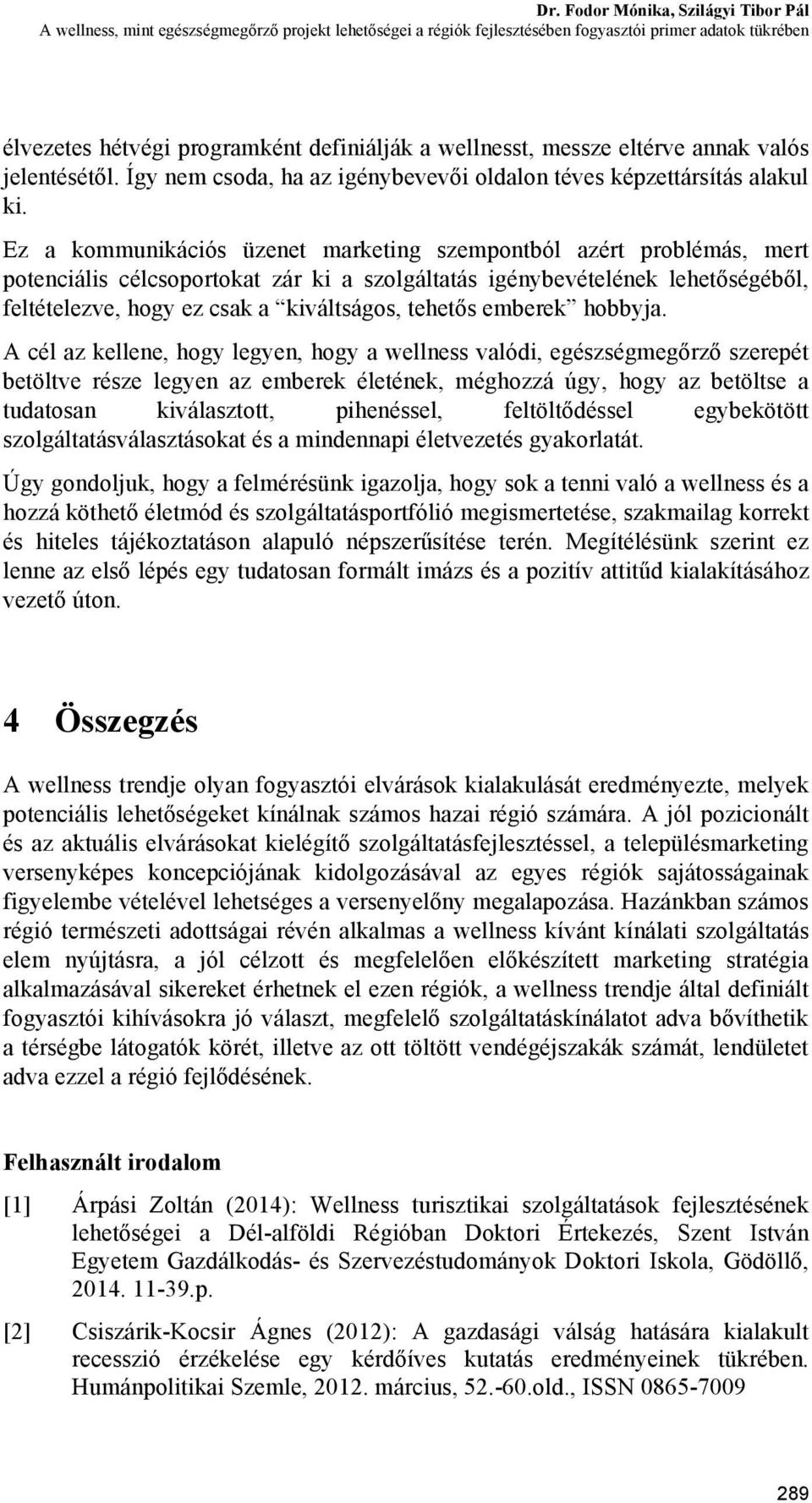 Ez a kommunikációs üzenet marketing szempontból azért problémás, mert potenciális célcsoportokat zár ki a szolgáltatás igénybevételének lehetőségéből, feltételezve, hogy ez csak a kiváltságos,