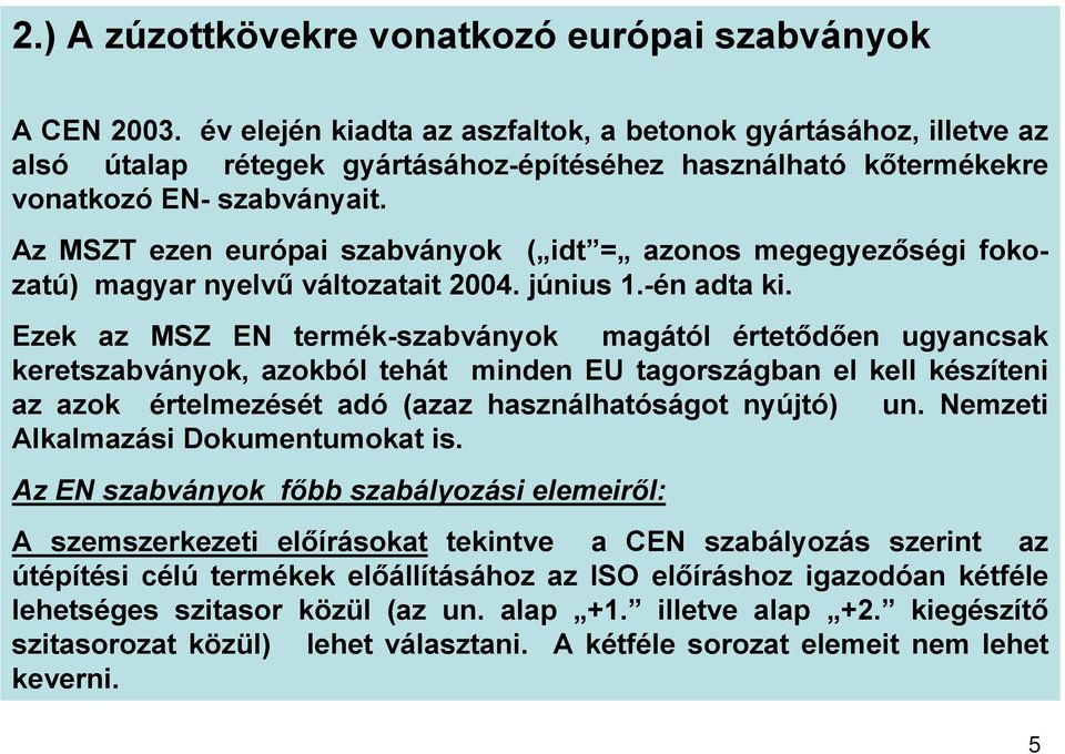 Az MSZT ezen európai szabványok ( idt = azonos megegyezőségi fokozatú) magyar nyelvű változatait 2004. június 1.én adta ki.