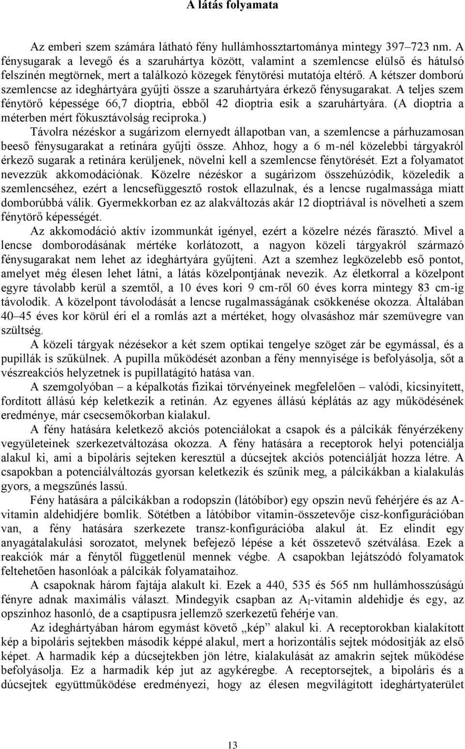 A kétszer domború szemlencse az ideghártyára gyűjti össze a szaruhártyára érkező fénysugarakat. A teljes szem fénytörő képessége 66,7 dioptria, ebből 42 dioptria esik a szaruhártyára.