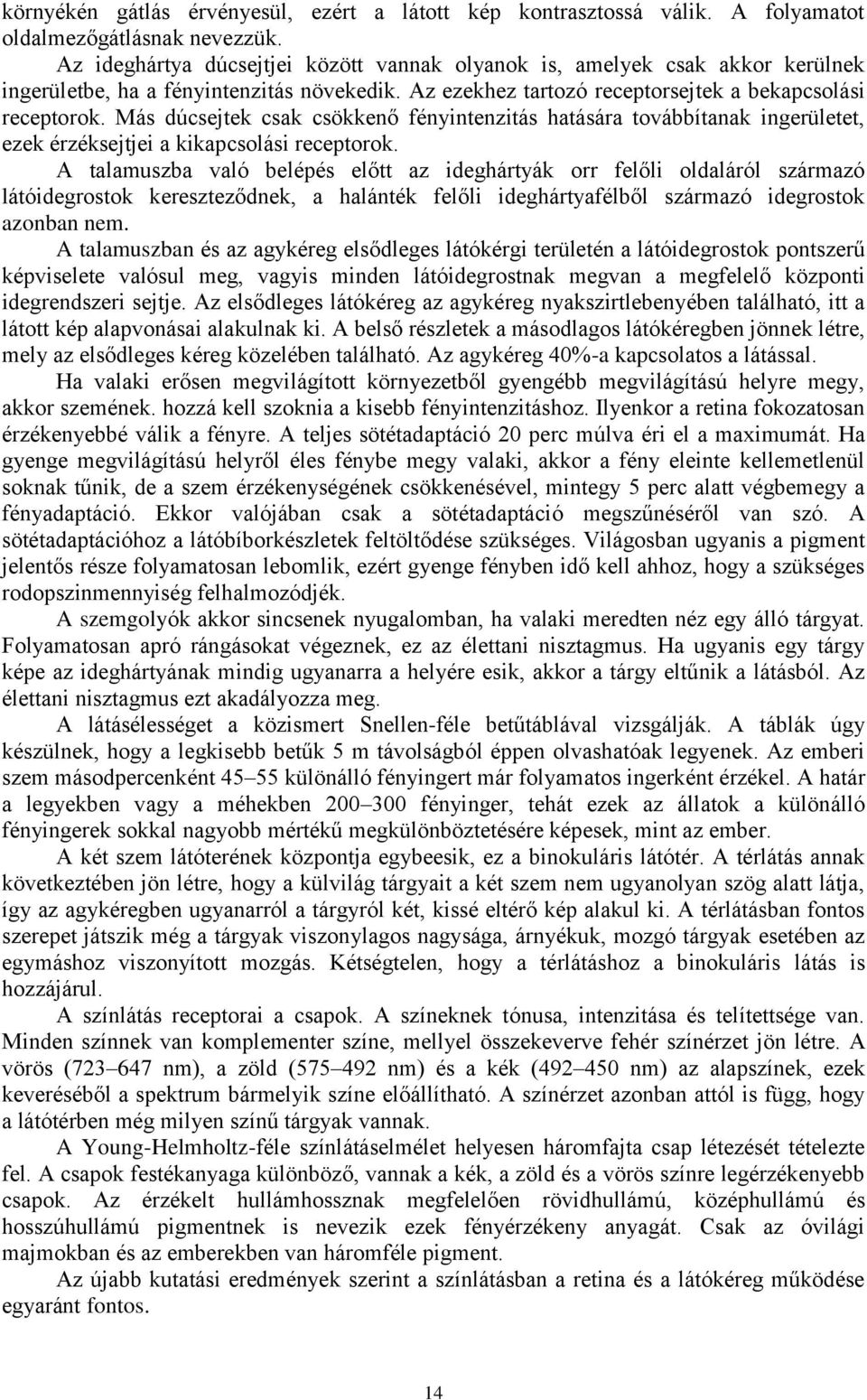 Más dúcsejtek csak csökkenő fényintenzitás hatására továbbítanak ingerületet, ezek érzéksejtjei a kikapcsolási receptorok.