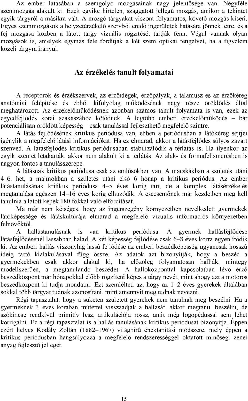 Egyes szemmozgások a helyzetérzékelő szervből eredő ingerületek hatására jönnek létre, és a fej mozgása közben a látott tárgy vizuális rögzítését tartják fenn.