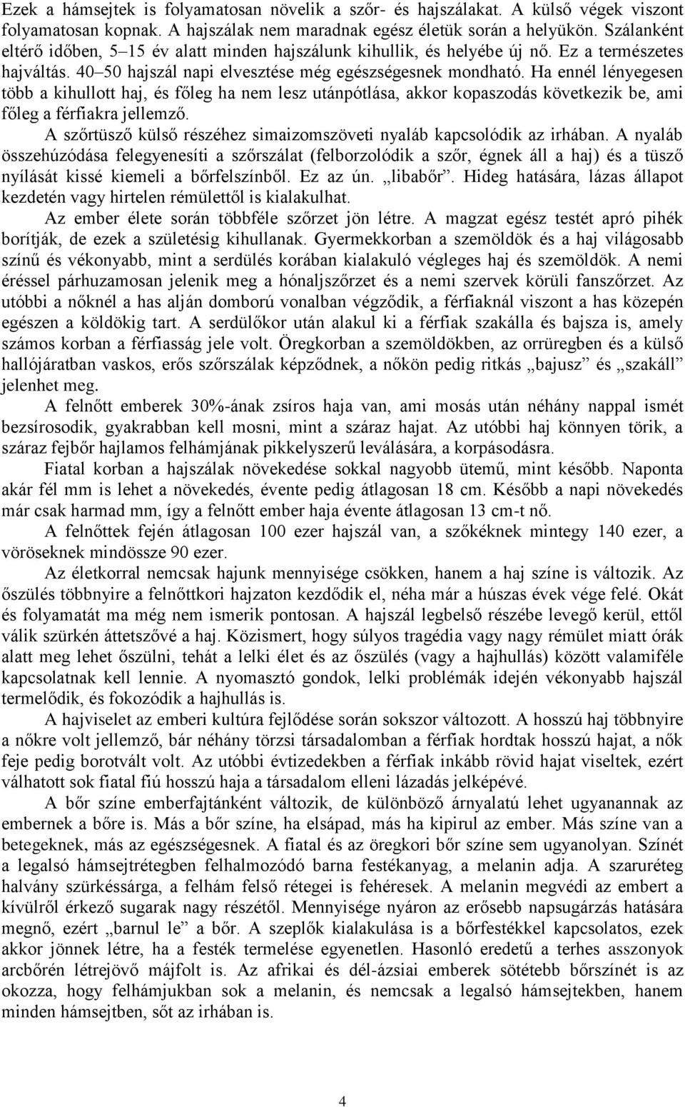 Ha ennél lényegesen több a kihullott haj, és főleg ha nem lesz utánpótlása, akkor kopaszodás következik be, ami főleg a férfiakra jellemző.