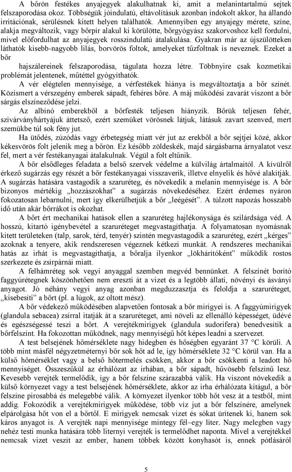 Amennyiben egy anyajegy mérete, színe, alakja megváltozik, vagy bőrpír alakul ki körülötte, bőrgyógyász szakorvoshoz kell fordulni, mivel előfordulhat az anyajegyek rosszindulatú átalakulása.