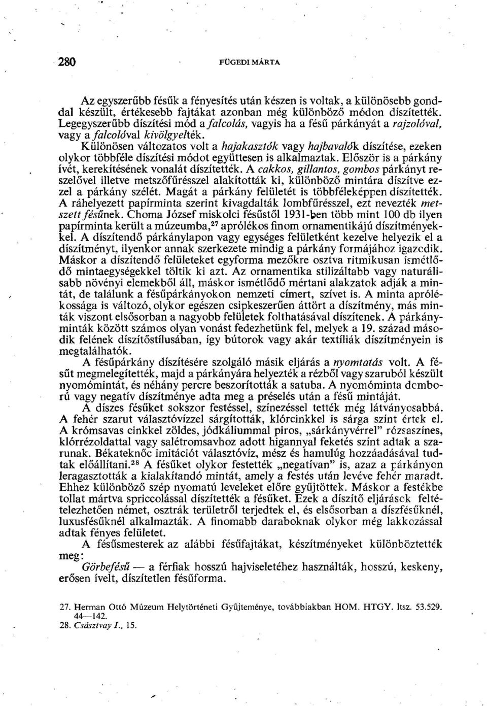 Különösen változatos volt a hajakasztók vagy hajbavalók díszítése, ezeken olykor többféle díszítési módot együttesen is alkalmaztak. Először is a párkány ívét, kerekítésének vonalát díszítették.