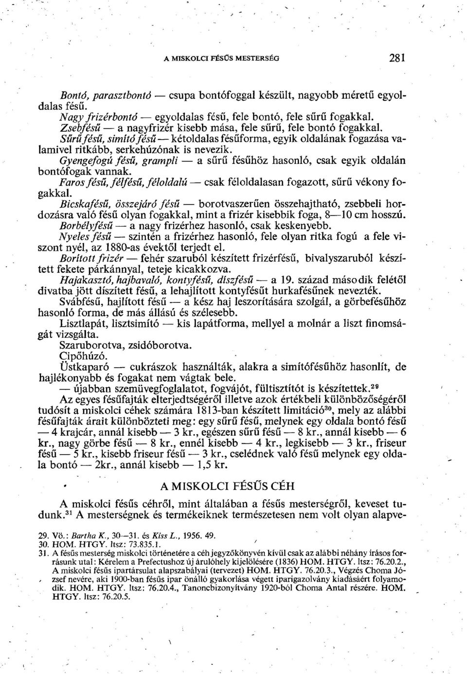 Gyengefogú fésű, grampli a sűrű fésűhöz hasonló, csak egyik oldalán bontófogak vannak. Faros fésű, félfésű, féloldalú csak féloldalasan fogazott, sűrű vékony fogakkal.