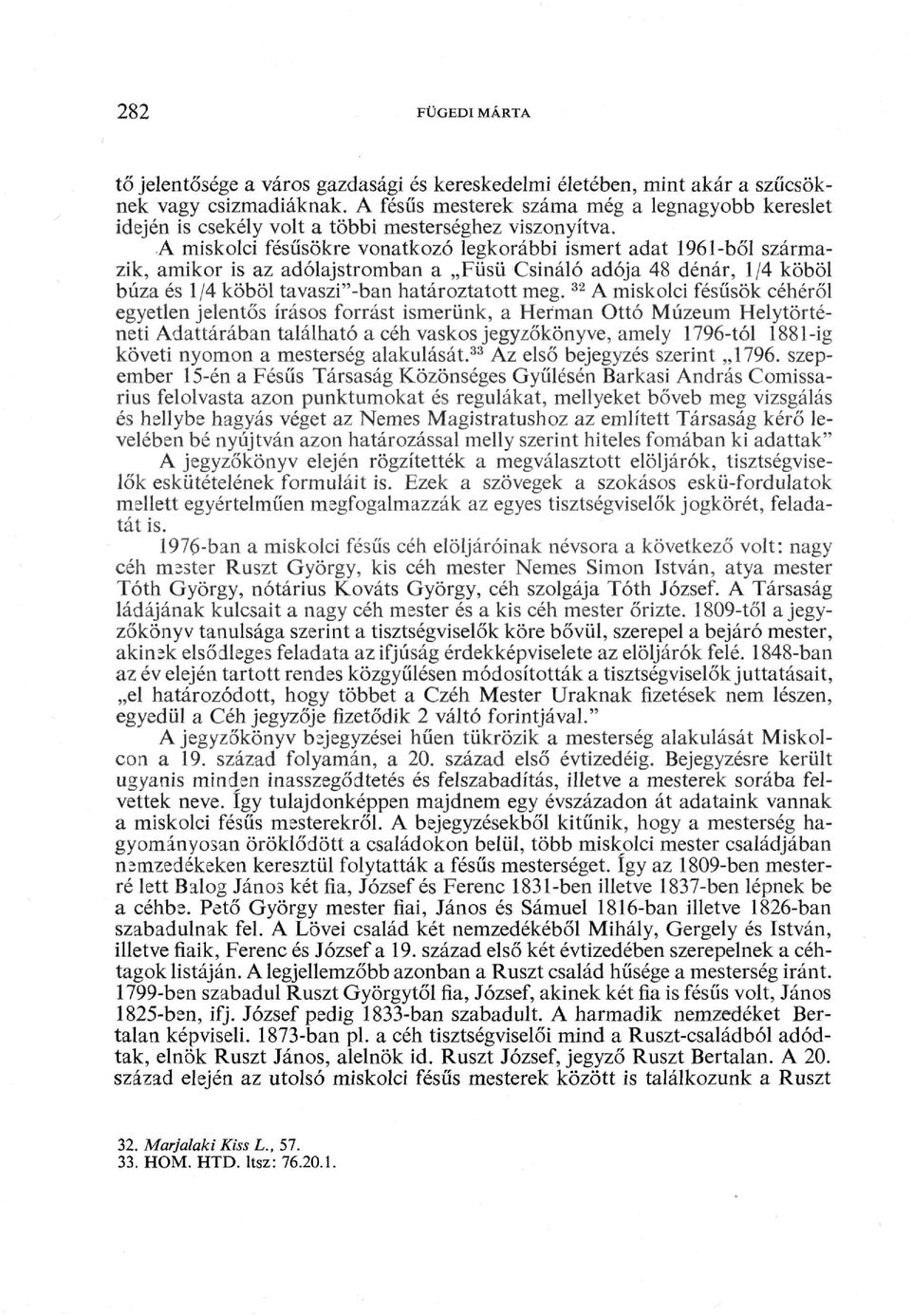 A miskolci fésűsökre vonatkozó legkorábbi ismert adat 1961-ből szárma zik, amikor is az adólajstromban a Füsü Csináló adója 48 dénár, 1/4 köböl búza és 1/4 köböl tavaszi"-ban határoztatott meg.