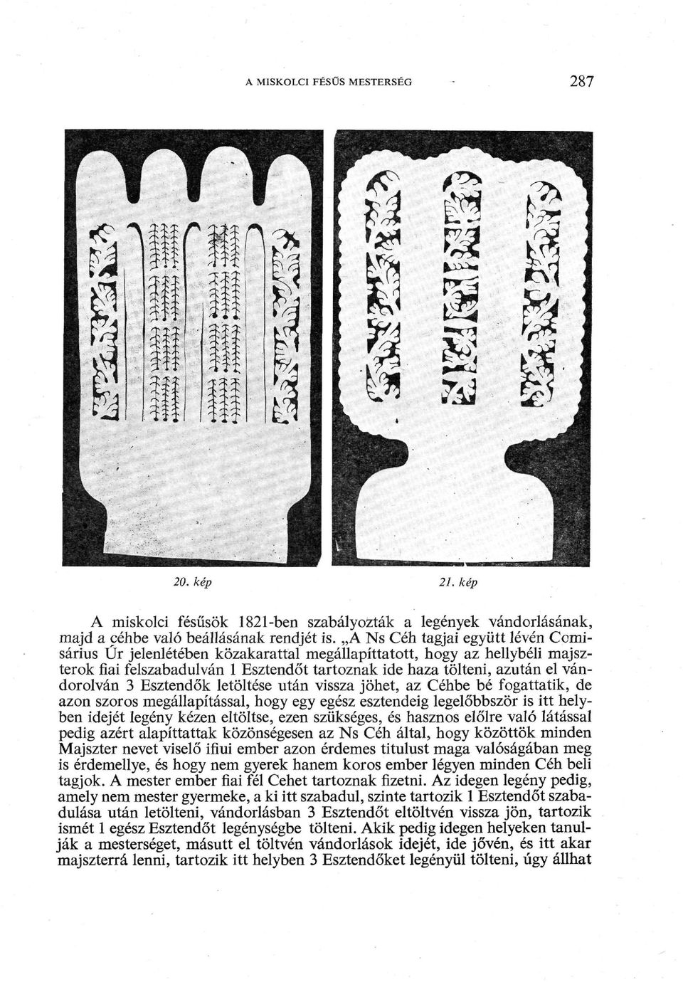 3 Esztendők letöltése után vissza jöhet, az Céhbe bé fogattatik, de azon szoros megállapítással, hogy egy egész esztendeig legelőbbször is itt hely ben idejét legény kézen eltöltse, ezen szükséges,