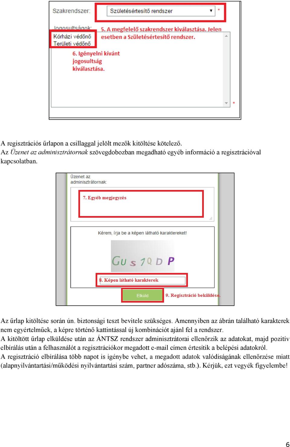 A kitöltött űrlap elküldése után az ÁNTSZ rendszer adminisztrátorai ellenőrzik az adatokat, majd pozitív elbírálás után a felhasználót a regisztrációkor megadott e-mail címen értesítik a belépési