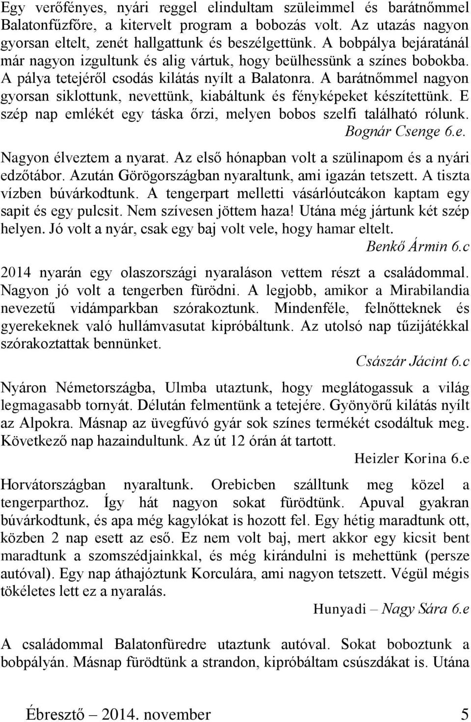 A barátnőmmel nagyon gyorsan siklottunk, nevettünk, kiabáltunk és fényképeket készítettünk. E szép nap emlékét egy táska őrzi, melyen bobos szelfi található rólunk. Bognár Csenge 6.e. Nagyon élveztem a nyarat.