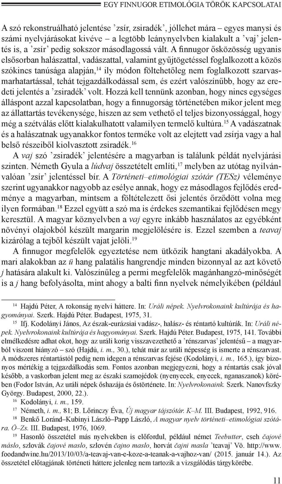 A finnugor ősközösség ugyanis elsősorban halászattal, vadászattal, valamint gyűjtögetéssel foglalkozott a közös szókincs tanúsága alapján, 14 ily módon föltehetőleg nem foglalkozott