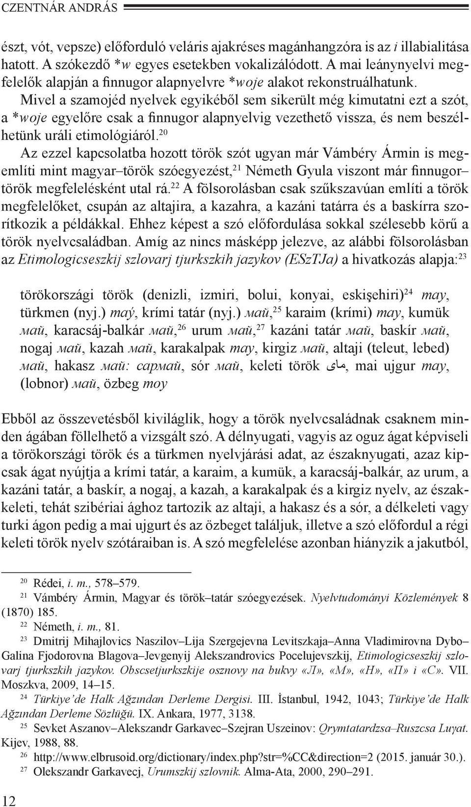 Mivel a szamojéd nyelvek egyikéből sem sikerült még kimutatni ezt a szót, a *woje egyelőre csak a finnugor alapnyelvig vezethető vissza, és nem beszélhetünk uráli etimológiáról.