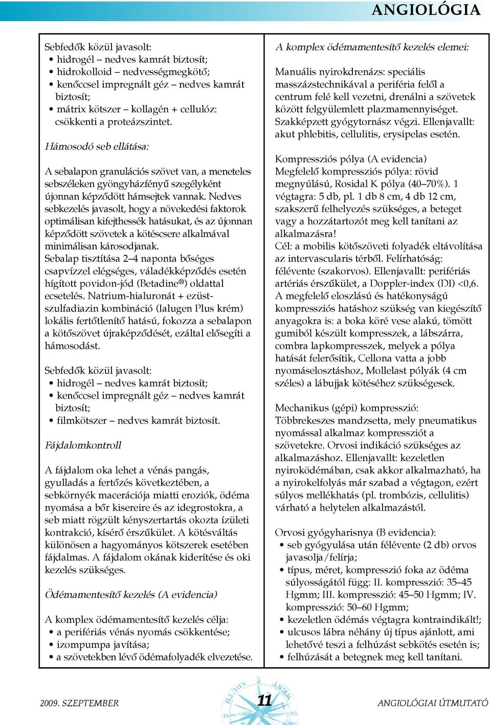 Nedves sebkezelés javasolt, hogy a növekedési faktorok optimálisan kifejthessék hatásukat, és az újonnan képzõdött szövetek a kötéscsere alkalmával minimálisan károsodjanak.