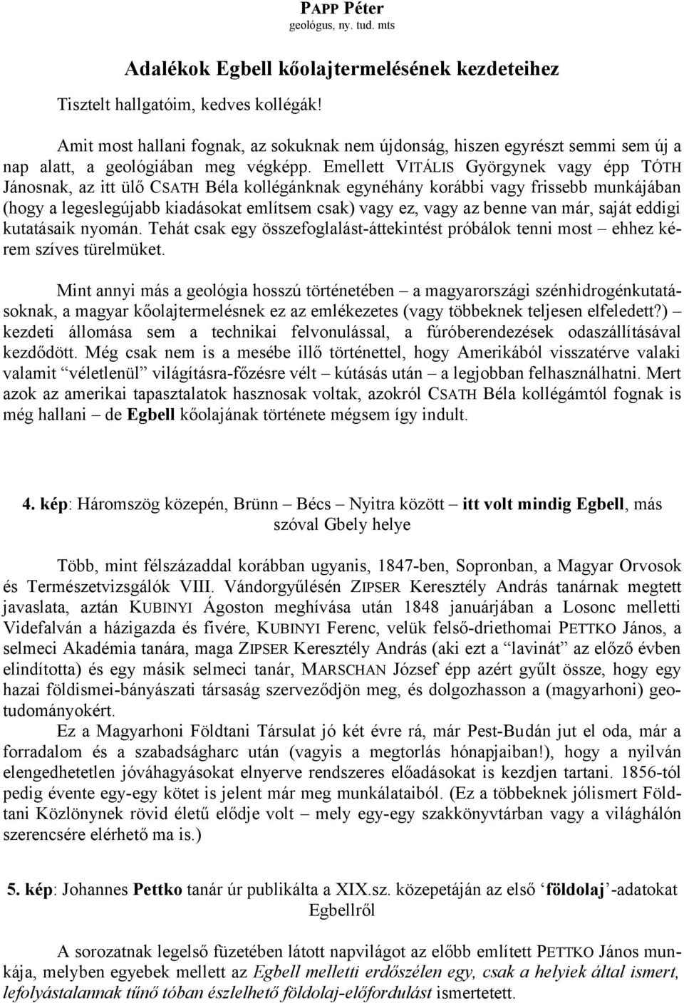 Emellett V ITÁLIS Györgynek vagy épp TÓTH Jánosnak, az itt ülő CSATH Béla kollégánknak egynéhány korábbi vagy frissebb munkájában (hogy a legeslegújabb kiadásokat említsem csak) vagy ez, vagy az