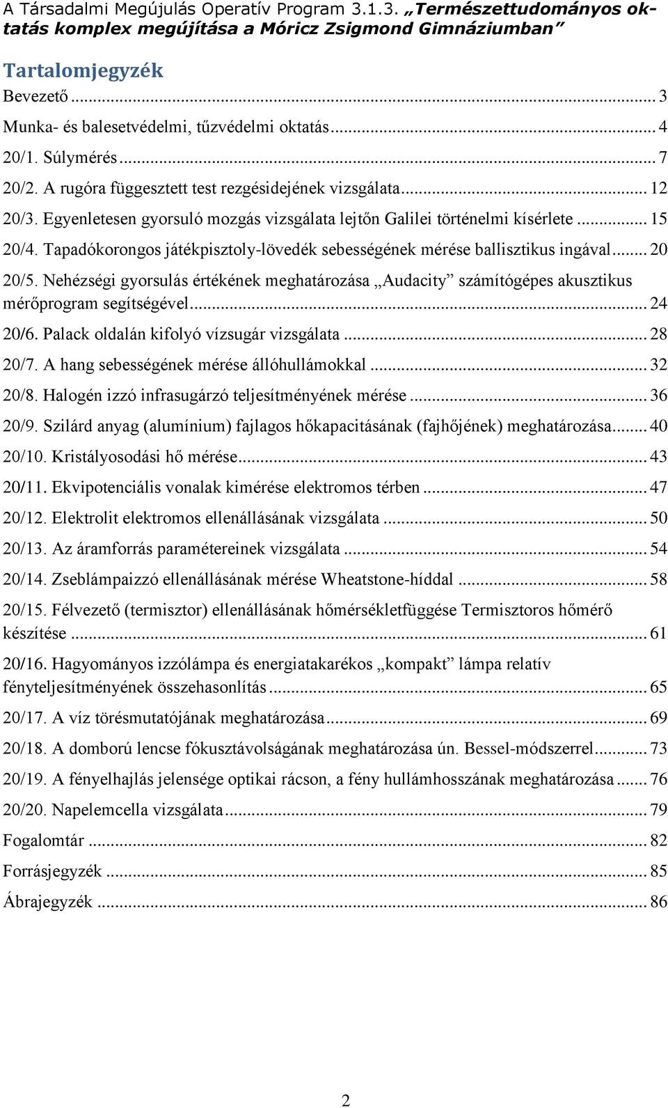 Nehézségi gyorsulás értékének meghatározása Audacity számítógépes akusztikus mérőprogram segítségével... 24 20/6. Palack oldalán kifolyó vízsugár vizsgálata... 28 20/7.