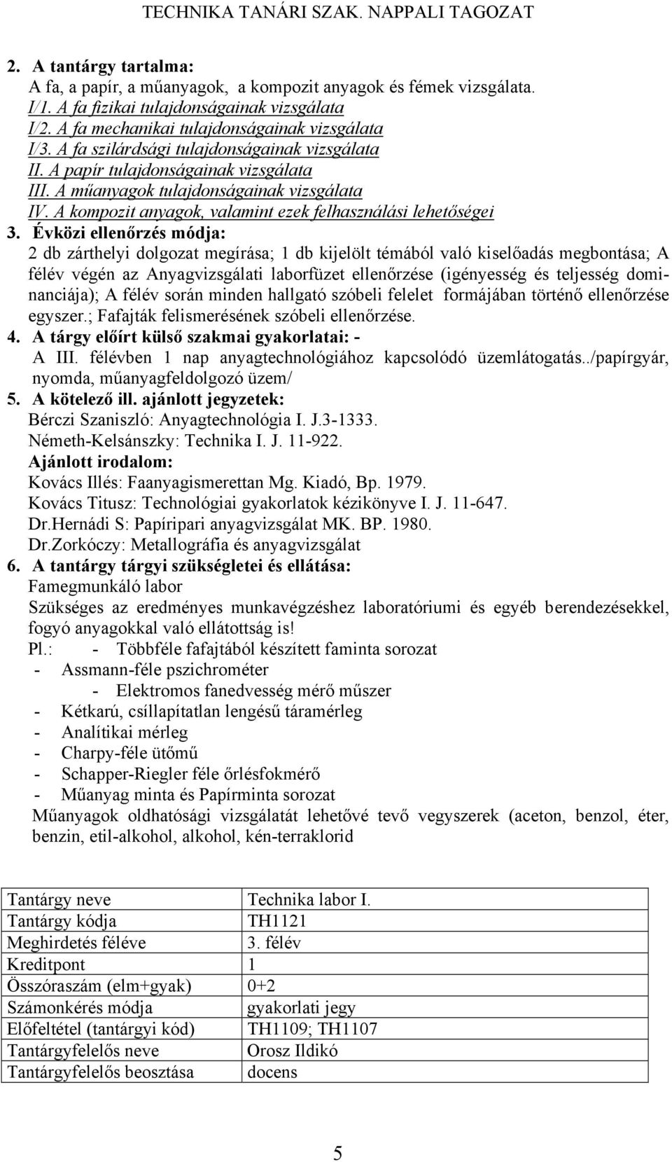 A kompozit anyagok, valamint ezek felhasználási lehetőségei 2 db zárthelyi dolgozat megírása; 1 db kijelölt témából való kiselőadás megbontása; A félév végén az Anyagvizsgálati laborfüzet ellenőrzése