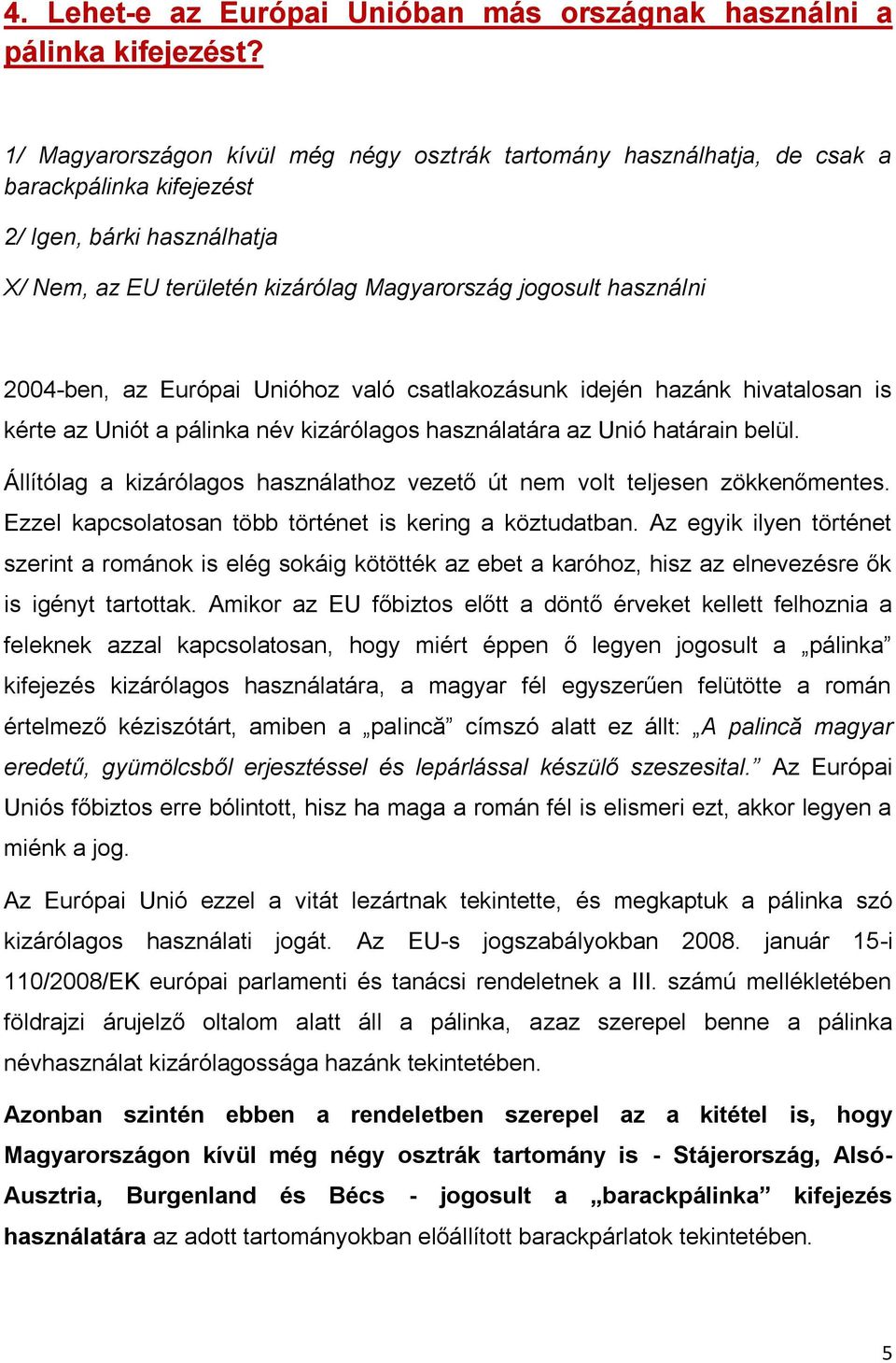 2004-ben, az Európai Unióhoz való csatlakozásunk idején hazánk hivatalosan is kérte az Uniót a pálinka név kizárólagos használatára az Unió határain belül.