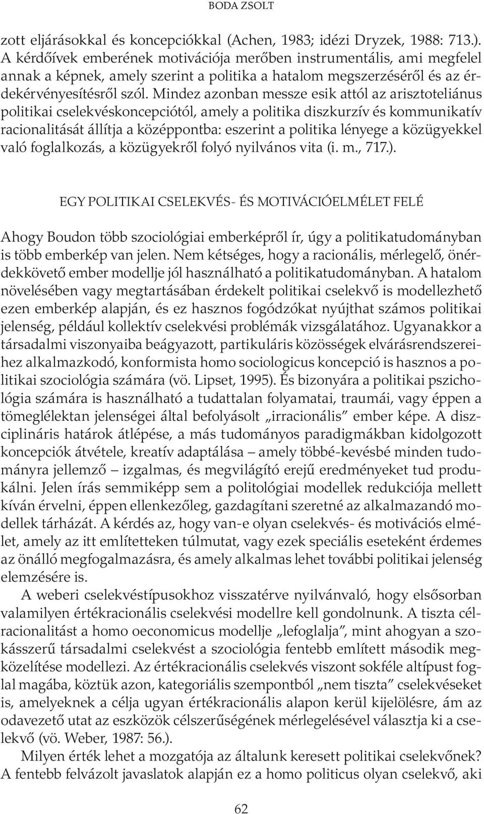 Mindez azonban messze esik attól az arisztoteliánus politikai cselekvéskoncepciótól, amely a politika diszkurzív és kommunikatív racionalitását állítja a középpontba: eszerint a politika lényege a