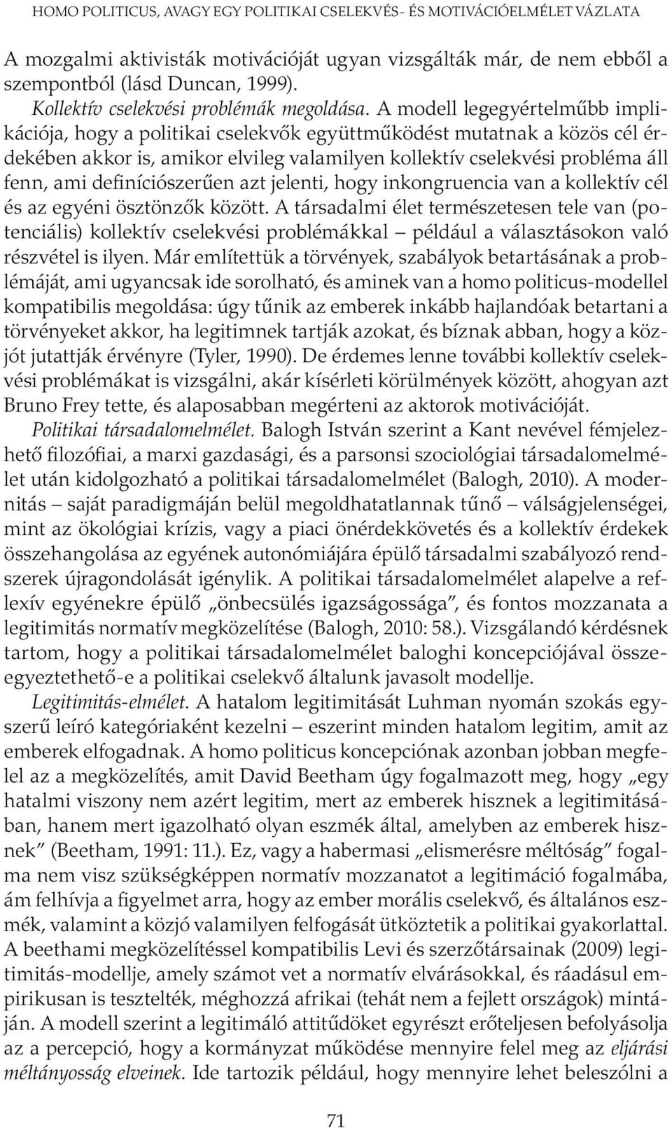 A modell legegyértelműbb implikációja, hogy a politikai cselekvők együttműködést mutatnak a közös cél érdekében akkor is, amikor elvileg valamilyen kollektív cselekvési probléma áll fenn, ami