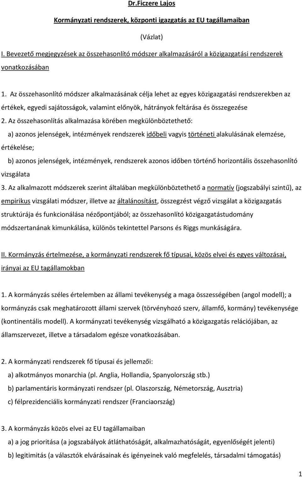 Az összehasonlítás alkalmazása körében megkülönböztethető: a) azonos jelenségek, intézmények rendszerek időbeli vagyis történeti alakulásának elemzése, értékelése; b) azonos jelenségek, intézmények,