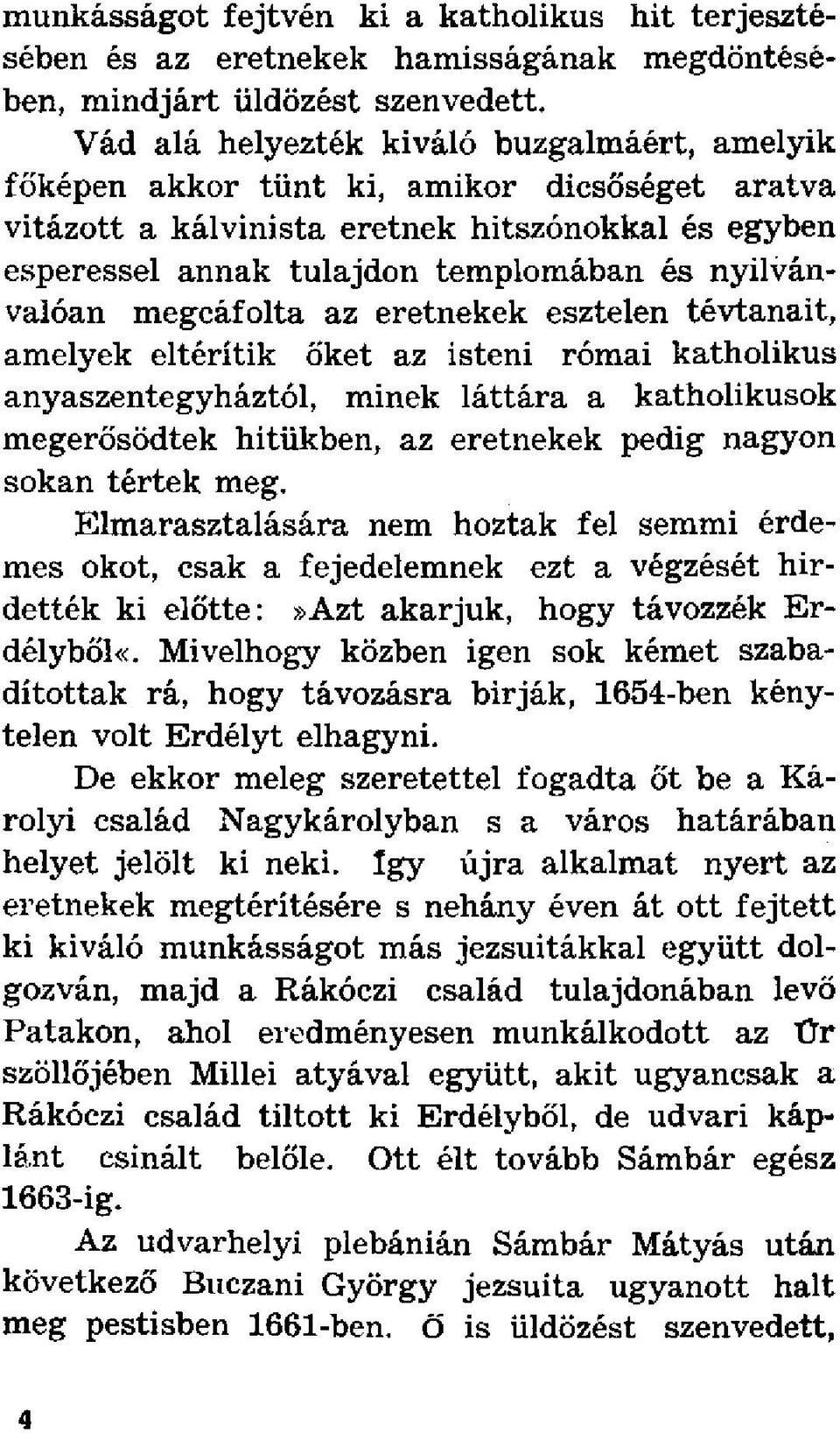 nyilvánvalóan megcáfolta az eretnekek esztelen tévtanait, amelyek eltérítik őket az isteni római katholikus anyaszentegyháztól, minek láttára a katholikusok megerősödtek hitükben, az eretnekek pedig