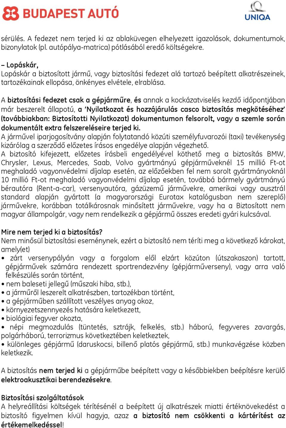 A biztosítási fedezet csak a gépjárműre, és annak a kockázatviselés kezdő időpontjában már beszerelt állapotú, a Nyilatkozat és hozzájárulás casco biztosítás megkötéséhez (továbbiakban: Biztosítotti