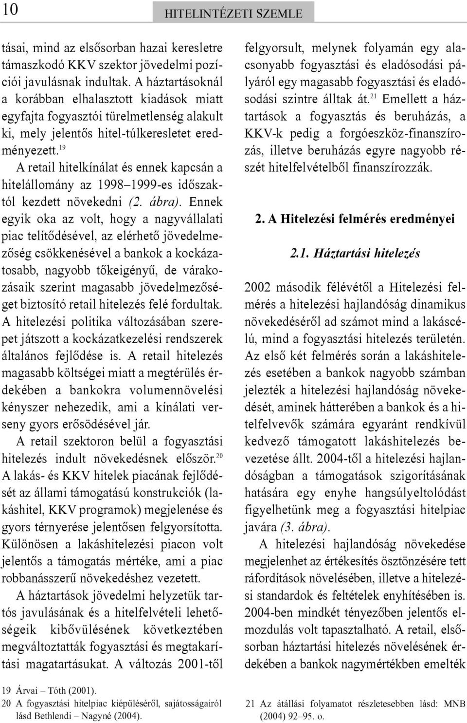 19 A retail hitelkínálat és ennek kapcsán a hitelállomány az 1998 1999-es idõszaktól kezdett növekedni (2. ábra).