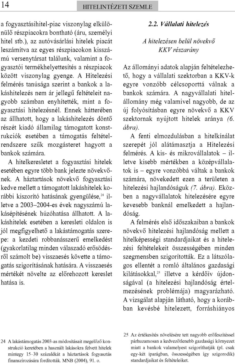 A Hitelezési felmérés tanúsága szerint a bankok a lakáshitelezés nem ár jellegû feltételeit nagyobb számban enyhítették, mint a fogyasztási hitelezésnél.