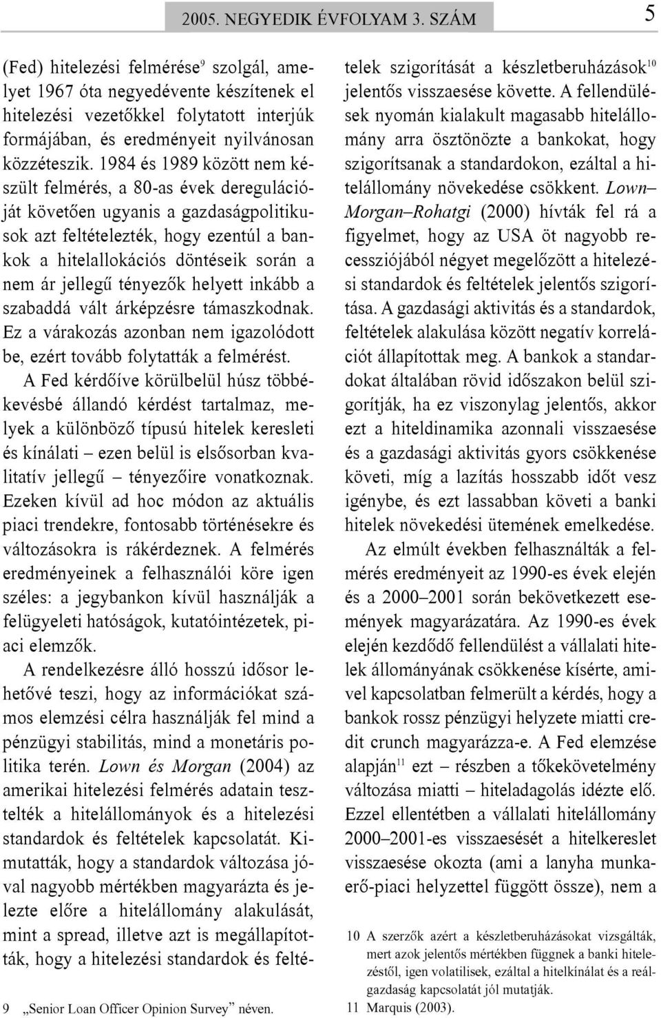 1984 és 1989 között nem készült felmérés, a 80-as évek deregulációját követõen ugyanis a gazdaságpolitikusok azt feltételezték, hogy ezentúl a bankok a hitelallokációs döntéseik során a nem ár