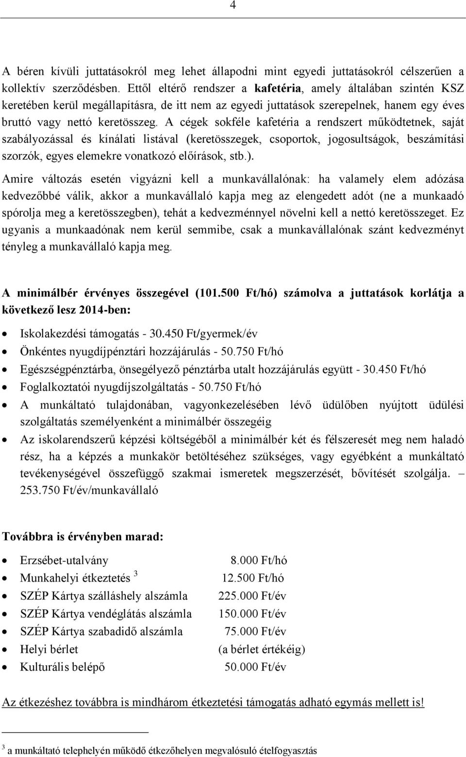 A cégek sokféle kafetéria a rendszert működtetnek, saját szabályozással és kínálati listával (keretösszegek, csoportok, jogosultságok, beszámítási szorzók, egyes elemekre vonatkozó előírások, stb.).